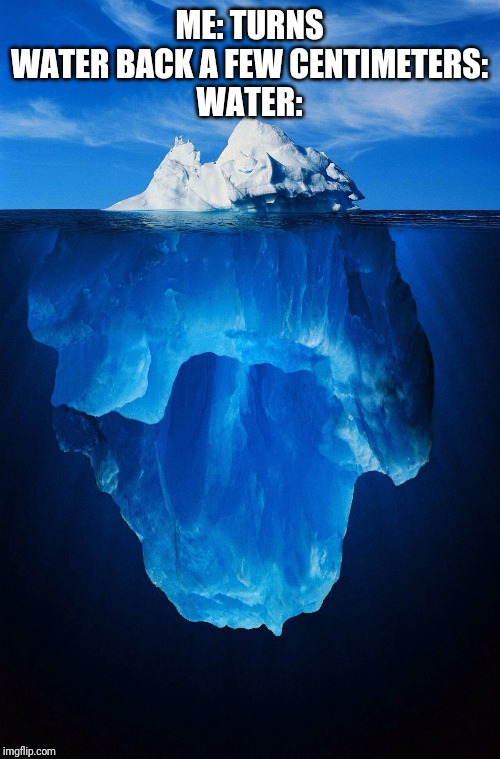 iceberg | ME: TURNS WATER BACK A FEW CENTIMETERS:
WATER: | image tagged in iceberg | made w/ Imgflip meme maker