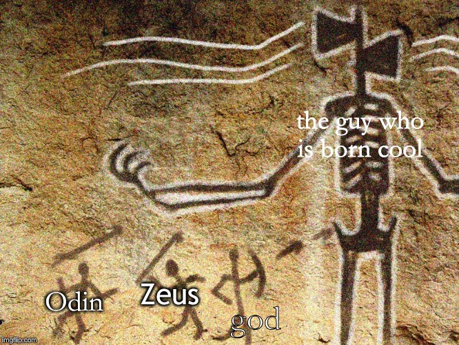 Ancient Siren Head | the guy who is born cool; god; Zeus; Odin | image tagged in ancient siren head | made w/ Imgflip meme maker