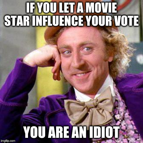 Willy Wonka Blank | IF YOU LET A MOVIE STAR INFLUENCE YOUR VOTE; YOU ARE AN IDIOT | image tagged in willy wonka blank | made w/ Imgflip meme maker