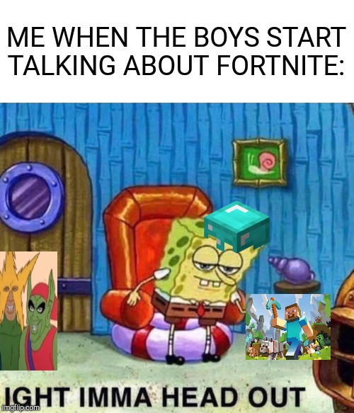 Spongebob Ight Imma Head Out | ME WHEN THE BOYS START TALKING ABOUT FORTNITE: | image tagged in memes,spongebob ight imma head out | made w/ Imgflip meme maker