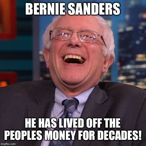 Bernie Sanders laughing | BERNIE SANDERS; HE HAS LIVED OFF THE PEOPLES MONEY FOR DECADES! | image tagged in bernie sanders laughing | made w/ Imgflip meme maker