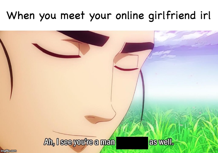 Catfished |  When you meet your online girlfriend irl | image tagged in online dating,memes,funny,ah i see you are a man of culture as well | made w/ Imgflip meme maker