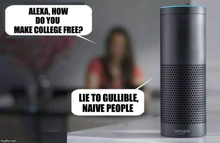 Alexa do X | ALEXA, HOW DO YOU 
MAKE COLLEGE FREE? LIE TO GULLIBLE, NAIVE PEOPLE | image tagged in alexa do x | made w/ Imgflip meme maker