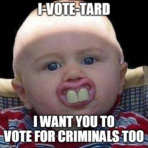 I R VOTE-TARD MAN | I-VOTE-TARD; I WANT YOU TO VOTE FOR CRIMINALS TOO | image tagged in trump hillary | made w/ Imgflip meme maker
