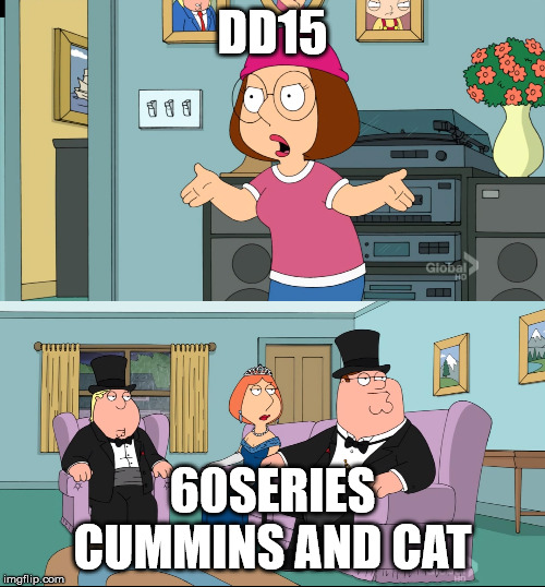 Meg Family Guy Better than me | DD15; 60SERIES CUMMINS AND CAT | image tagged in meg family guy better than me | made w/ Imgflip meme maker