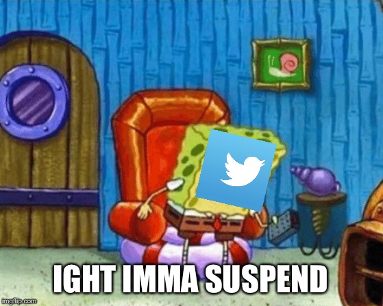 Twitter being a bad bird today | IGHT IMMA SUSPEND | image tagged in ight imma head out blank | made w/ Imgflip meme maker