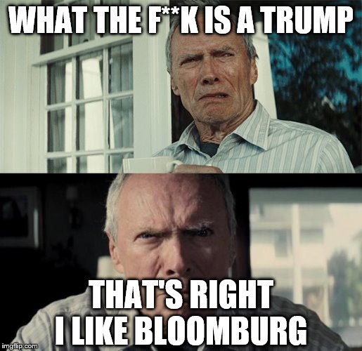 WHAT THE F**K IS A TRUMP; THAT'S RIGHT I LIKE BLOOMBURG | image tagged in mad clint eastwood,clint eastwood wtf | made w/ Imgflip meme maker