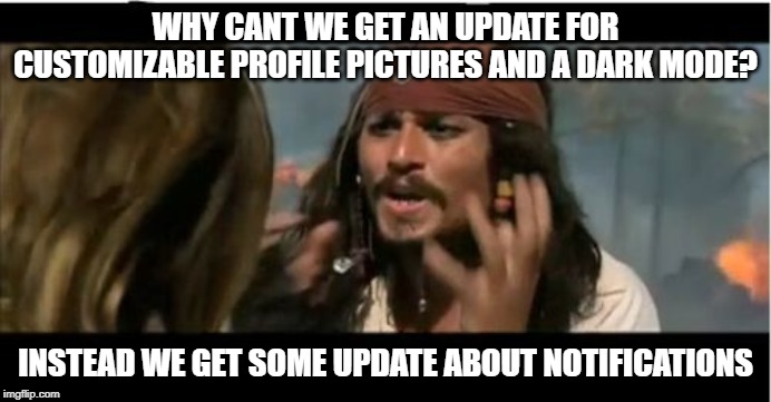 Why Is The Rum Gone Meme | WHY CANT WE GET AN UPDATE FOR CUSTOMIZABLE PROFILE PICTURES AND A DARK MODE? INSTEAD WE GET SOME UPDATE ABOUT NOTIFICATIONS | image tagged in memes,why is the rum gone | made w/ Imgflip meme maker