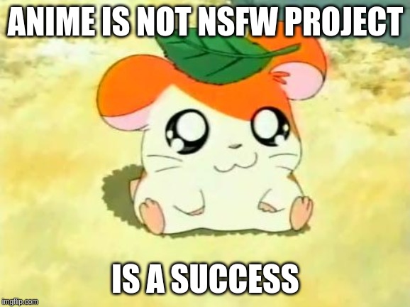 Hamtaro | ANIME IS NOT NSFW PROJECT; IS A SUCCESS | image tagged in memes,hamtaro | made w/ Imgflip meme maker