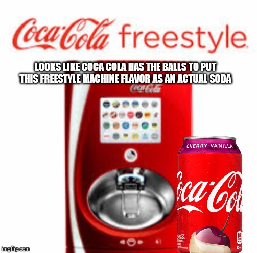 Seriously, I just saw Cherry Vanilla Coke on a freestyle machine and now it's in cans and bottles | LOOKS LIKE COCA COLA HAS THE BALLS TO PUT THIS FREESTYLE MACHINE FLAVOR AS AN ACTUAL SODA | image tagged in coca cola freestyle,coca cola,cherry vanilla coke,memes | made w/ Imgflip meme maker