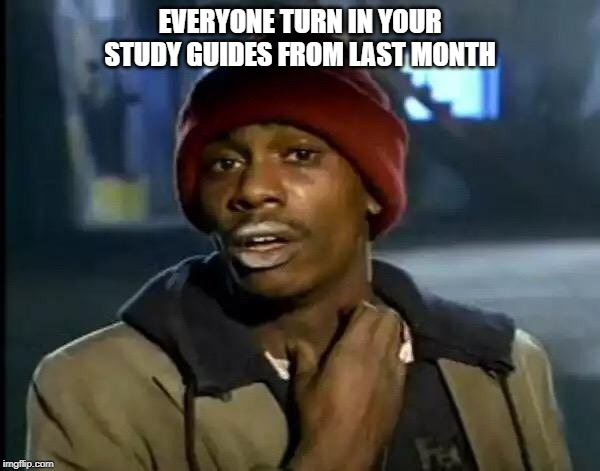 Y'all Got Any More Of That Meme | EVERYONE TURN IN YOUR STUDY GUIDES FROM LAST MONTH | image tagged in memes,y'all got any more of that | made w/ Imgflip meme maker