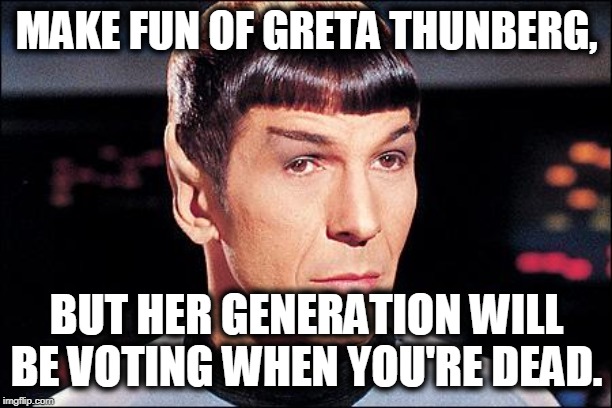 Condescending Spock | MAKE FUN OF GRETA THUNBERG, BUT HER GENERATION WILL BE VOTING WHEN YOU'RE DEAD. | image tagged in condescending spock | made w/ Imgflip meme maker