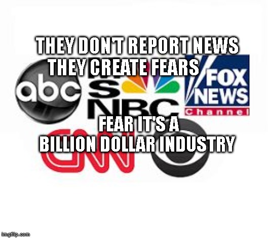 Media Lies | THEY DON'T REPORT NEWS THEY CREATE FEARS; FEAR IT'S A BILLION DOLLAR INDUSTRY | image tagged in media lies | made w/ Imgflip meme maker