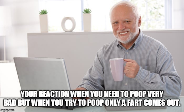 Hide the fart harold | YOUR REACTION WHEN YOU NEED TO POOP VERY BAD BUT WHEN YOU TRY TO POOP ONLY A FART COMES OUT. | image tagged in hide the pain harold,poop,fart | made w/ Imgflip meme maker