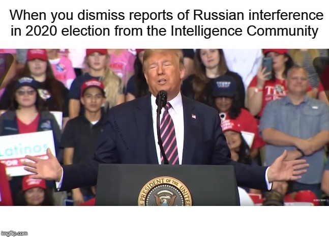 Trump Dismiss Reports Of Russian Interference In 2020 Elections | image tagged in trump dismiss reports of russian interference in 2020 elections | made w/ Imgflip meme maker