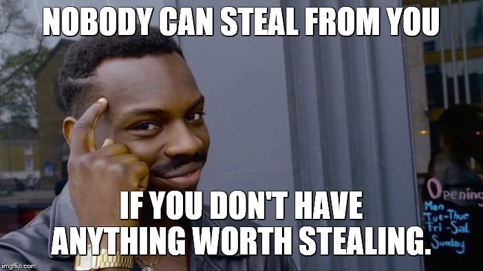 Roll Safe Think About It Meme | NOBODY CAN STEAL FROM YOU IF YOU DON'T HAVE ANYTHING WORTH STEALING. | image tagged in memes,roll safe think about it | made w/ Imgflip meme maker