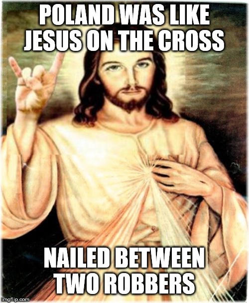 Metal Jesus Meme | POLAND WAS LIKE JESUS ON THE CROSS NAILED BETWEEN TWO ROBBERS | image tagged in memes,metal jesus | made w/ Imgflip meme maker