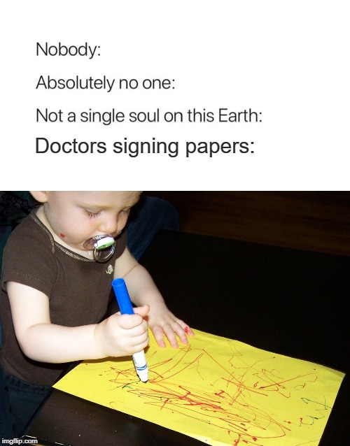 >:D papa | Doctors signing papers: | image tagged in child scribbling,nobody absolutely no one,doctors,how people view doctors,doctor,haha | made w/ Imgflip meme maker