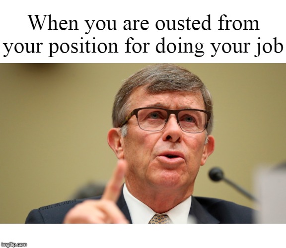 When you are ousted from your position for doing your job; COVELL BELLAMY III | image tagged in joseph maguire fired for telling truth | made w/ Imgflip meme maker