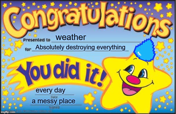 Happy Weather Congratulations | weather; Absolutely destroying everything; every day; a messy place | image tagged in memes,happy star congratulations,weather | made w/ Imgflip meme maker