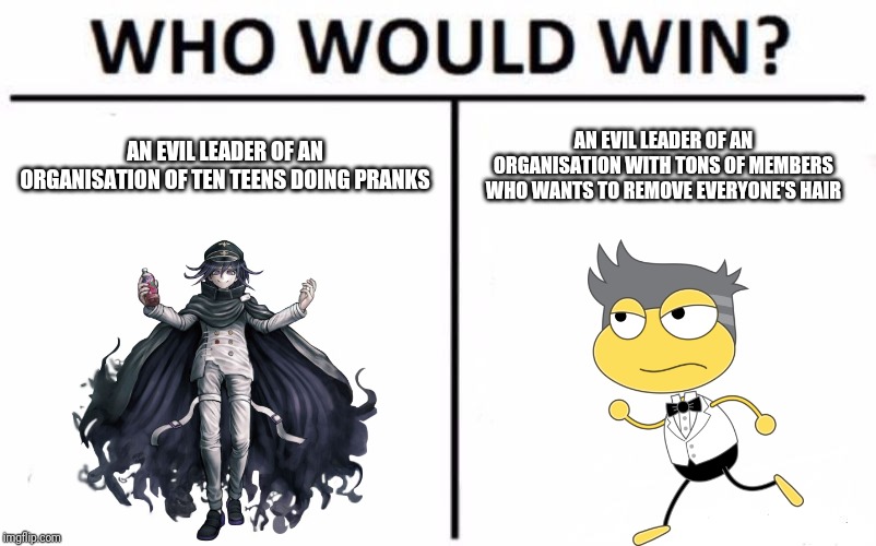 This is for livigirl88 | AN EVIL LEADER OF AN ORGANISATION OF TEN TEENS DOING PRANKS; AN EVIL LEADER OF AN ORGANISATION WITH TONS OF MEMBERS WHO WANTS TO REMOVE EVERYONE'S HAIR | image tagged in memes,who would win | made w/ Imgflip meme maker