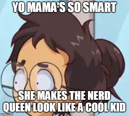 Yo mama so smart | YO MAMA'S SO SMART; SHE MAKES THE NERD QUEEN LOOK LIKE A COOL KID | image tagged in yo mama so smart | made w/ Imgflip meme maker