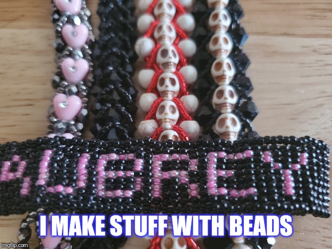 Thought I'd share something about myself. | I MAKE STUFF WITH BEADS | image tagged in crafts and crafting,beads and beadword | made w/ Imgflip meme maker
