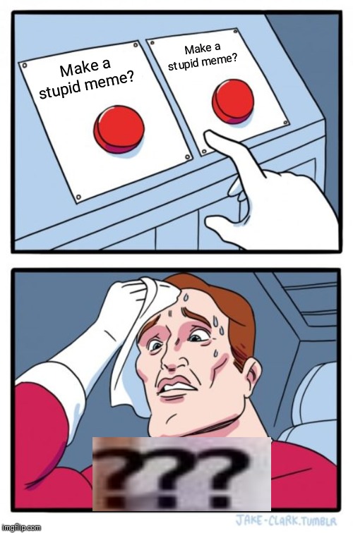 Two Buttons Meme | Make a stupid meme? Make a stupid meme? | image tagged in memes,two buttons | made w/ Imgflip meme maker