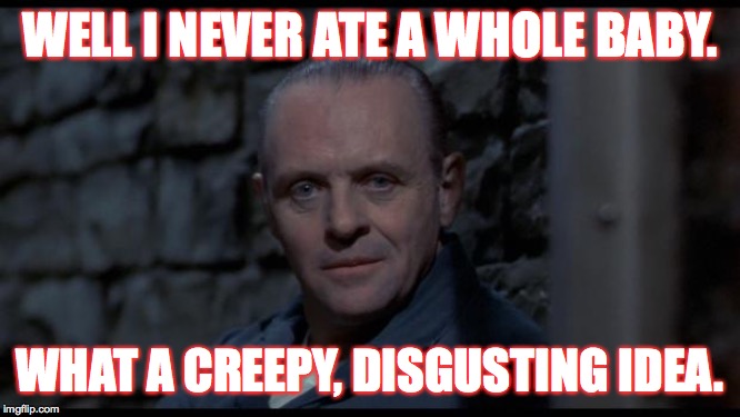 hannibal lecter silence of the lambs | WELL I NEVER ATE A WHOLE BABY. WHAT A CREEPY, DISGUSTING IDEA. | image tagged in hannibal lecter silence of the lambs | made w/ Imgflip meme maker