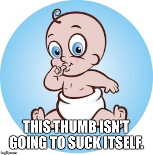 Baby Sucking Thumb | THIS THUMB ISN’T GOING TO SUCK ITSELF. | image tagged in baby sucking thumb | made w/ Imgflip meme maker