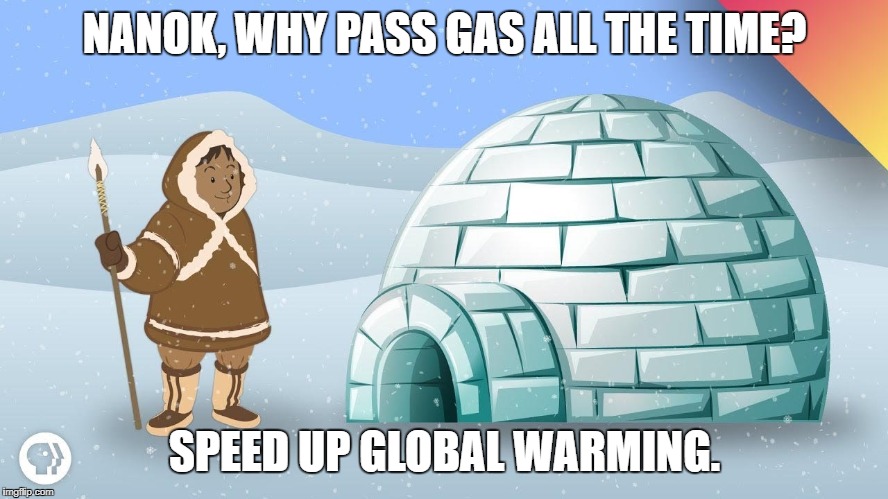 NANOK, WHY PASS GAS ALL THE TIME? SPEED UP GLOBAL WARMING. | image tagged in climate change | made w/ Imgflip meme maker