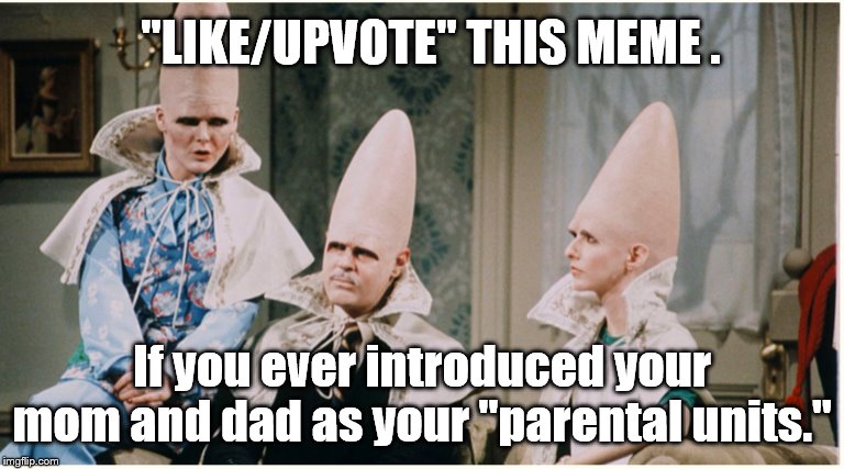 "These are my...." | "LIKE/UPVOTE" THIS MEME . If you ever introduced your mom and dad as your "parental units." | image tagged in conehead | made w/ Imgflip meme maker
