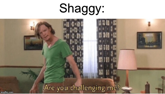 are you challenging me | Shaggy: | image tagged in are you challenging me | made w/ Imgflip meme maker