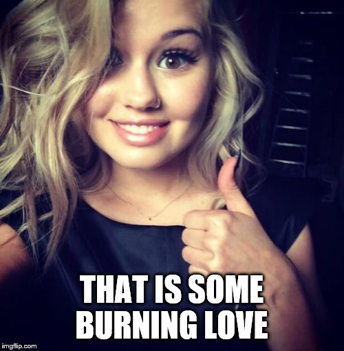 sexy thumbs | THAT IS SOME BURNING LOVE | image tagged in sexy thumbs | made w/ Imgflip meme maker