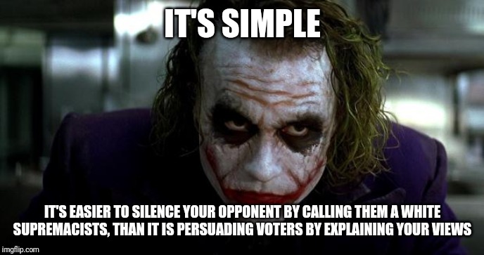 Joker It's Simple | IT'S SIMPLE IT'S EASIER TO SILENCE YOUR OPPONENT BY CALLING THEM A WHITE SUPREMACISTS, THAN IT IS PERSUADING VOTERS BY EXPLAINING YOUR VIEWS | image tagged in joker it's simple | made w/ Imgflip meme maker