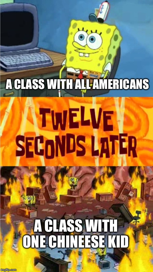 They know about the Coronavirus... | A CLASS WITH ALL AMERICANS; A CLASS WITH ONE CHINEESE KID | image tagged in spongebob office rage,memes,funny,coronavirus,class,china | made w/ Imgflip meme maker
