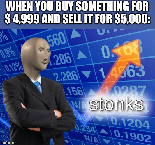 stonks | WHEN YOU BUY SOMETHING FOR $ 4,999 AND SELL IT FOR $5,000: | image tagged in stonks | made w/ Imgflip meme maker