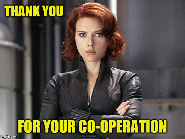 Black Widow - Not Impressed | THANK YOU FOR YOUR CO-OPERATION | image tagged in black widow - not impressed | made w/ Imgflip meme maker