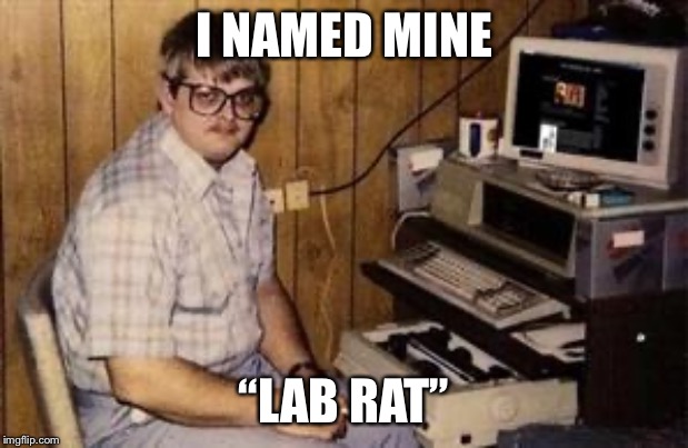 Geek programmer | I NAMED MINE “LAB RAT” | image tagged in geek programmer | made w/ Imgflip meme maker