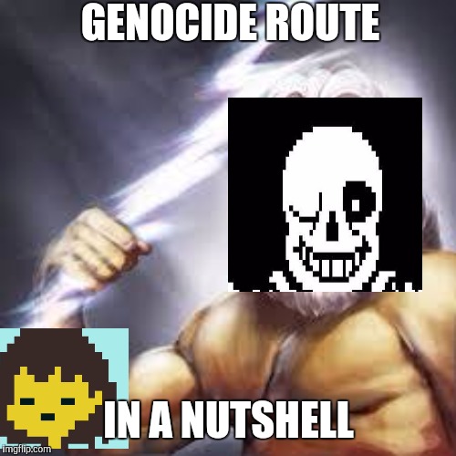 Zeus | GENOCIDE ROUTE; IN A NUTSHELL | image tagged in zeus | made w/ Imgflip meme maker
