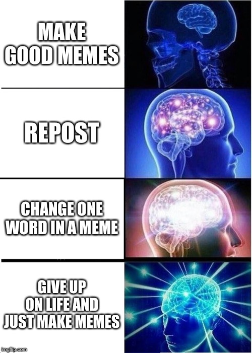 Expanding Brain | MAKE GOOD MEMES; REPOST; CHANGE ONE WORD IN A MEME; GIVE UP ON LIFE AND JUST MAKE MEMES | image tagged in memes,expanding brain | made w/ Imgflip meme maker