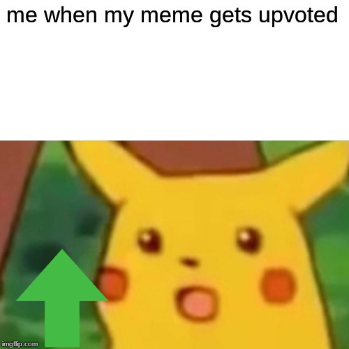 Surprised Pikachu | me when my meme gets upvoted | image tagged in memes,surprised pikachu | made w/ Imgflip meme maker