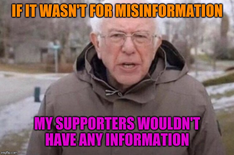 I am once again asking | IF IT WASN'T FOR MISINFORMATION MY SUPPORTERS WOULDN'T HAVE ANY INFORMATION | image tagged in i am once again asking | made w/ Imgflip meme maker