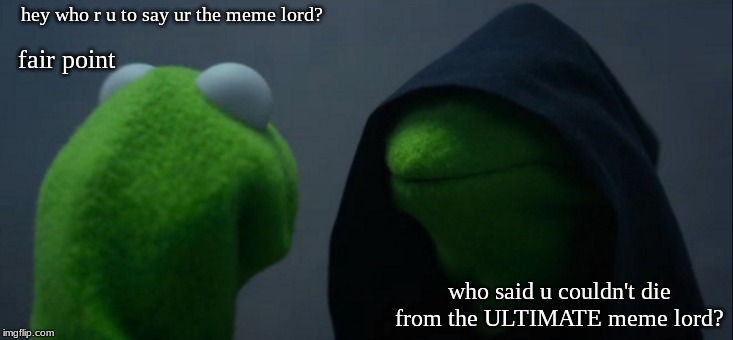 Evil Kermit | hey who r u to say ur the meme lord? fair point; who said u couldn't die from the ULTIMATE meme lord? | image tagged in memes,evil kermit | made w/ Imgflip meme maker