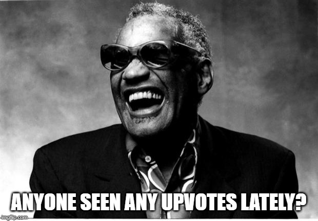 They're Scarce | ANYONE SEEN ANY UPVOTES LATELY? | image tagged in ray charles | made w/ Imgflip meme maker