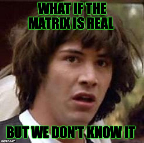 Conspiracy Keanu Meme | WHAT IF THE MATRIX IS REAL; BUT WE DON'T KNOW IT | image tagged in memes,conspiracy keanu | made w/ Imgflip meme maker