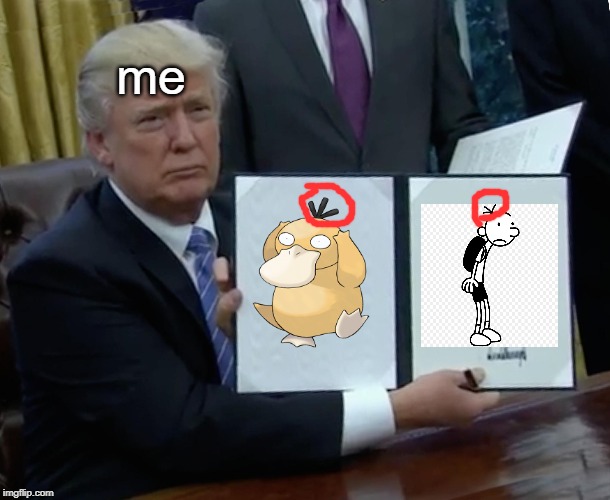 Trump Bill Signing Meme | me | image tagged in memes,trump bill signing | made w/ Imgflip meme maker