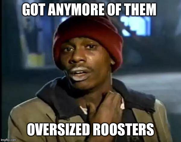 Y'all Got Any More Of That Meme | GOT ANYMORE OF THEM OVERSIZED ROOSTERS | image tagged in memes,y'all got any more of that | made w/ Imgflip meme maker