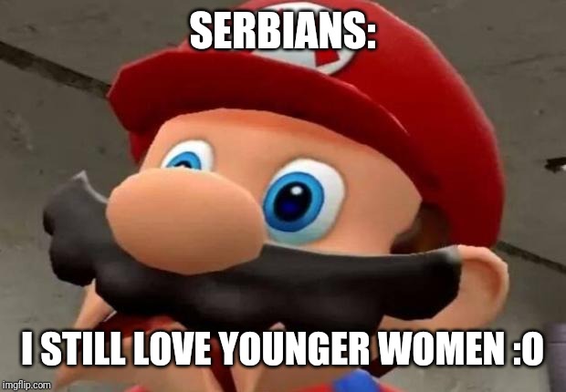FBI OPEN UP | SERBIANS:; I STILL LOVE YOUNGER WOMEN :O | image tagged in mario wtf | made w/ Imgflip meme maker