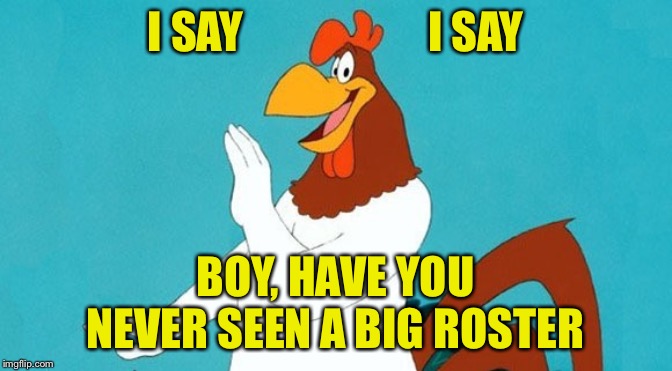 I SAY                     I SAY BOY, HAVE YOU NEVER SEEN A BIG ROSTER | made w/ Imgflip meme maker